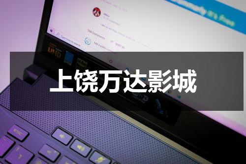 上饶万达影城（上饶万达电影）-第1张图片-九妖电影