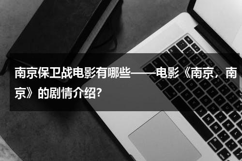 南京保卫战电影有哪些——电影《南京，南京》的剧情介绍？（南京保卫战电影简介）-第1张图片-九妖电影