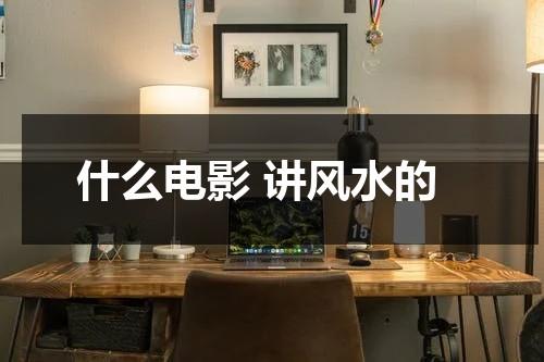 什么电影 讲风水的（风水经典电影）-第1张图片-九妖电影