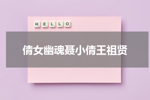 倩女幽魂聂小倩王祖贤（倩女幽魂视频王祖贤）-第1张图片-九妖电影