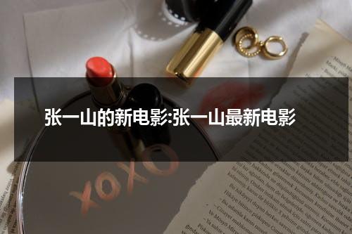 张一山的新电影:张一山最新电影（张一山新电影叫啥名）-第1张图片-九妖电影
