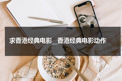 求香港经典电影__香港经典电影动作（经典香港电影推荐）-第1张图片-九妖电影