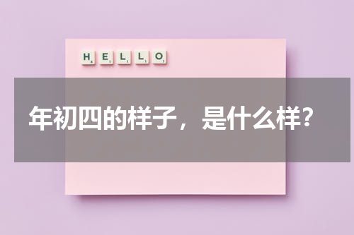年初四的样子，是什么样？（年初4有什么禁忌吗）-第1张图片-九妖电影