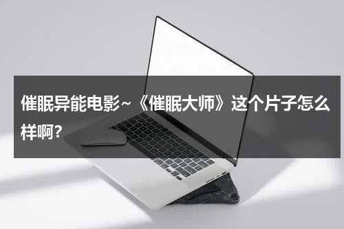 催眠异能电影~《催眠大师》这个片子怎么样啊？（催眠大师可怕吗）-第1张图片-九妖电影