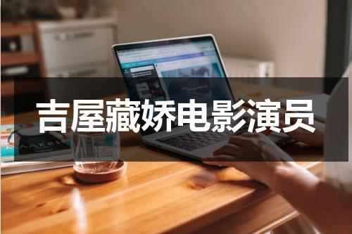 吉屋藏娇电影演员（吉屋藏娇女演员有哪些）-第1张图片-九妖电影
