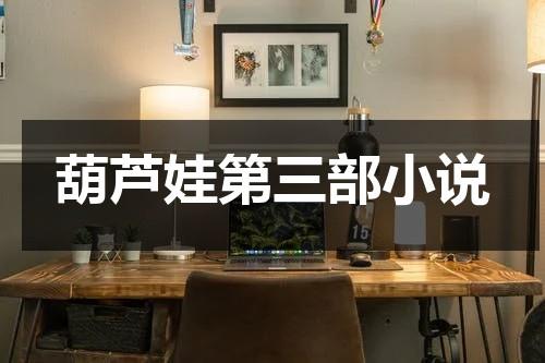 葫芦娃第三部小说-第1张图片-九妖电影