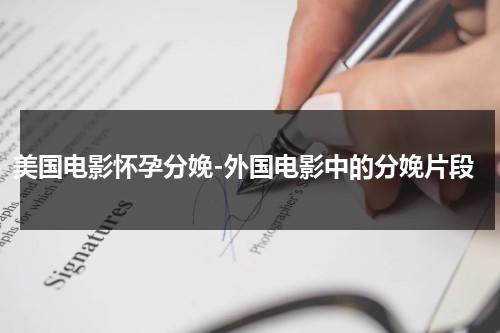 美国电影怀孕分娩-外国电影中的分娩片段（美国电影生孩子的片段视频）-第1张图片-九妖电影