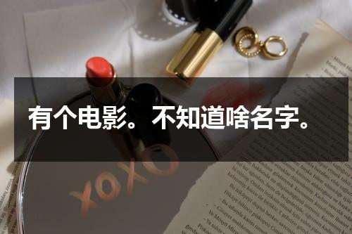 有个电影。不知道啥名字。（如何找不知道名字的电影）-第1张图片-九妖电影