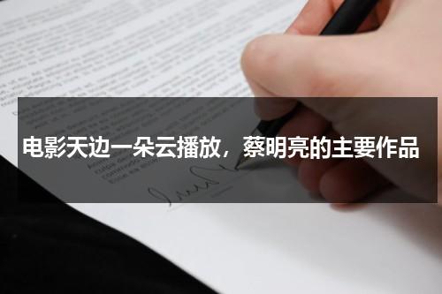 电影天边一朵云播放，蔡明亮的主要作品（天边一朵云在哪里可以看）-第1张图片-九妖电影