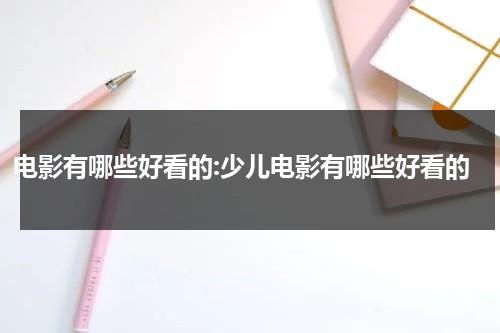 电影有哪些好看的:少儿电影有哪些好看的（好看少儿电影推荐大片9.0以上评分）-第1张图片-九妖电影
