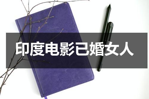 印度电影已婚女人（印度电视剧已婚女人手机观看在线）-第1张图片-九妖电影