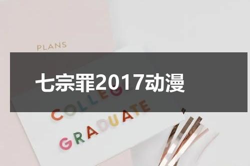 七宗罪2017动漫（七宗罪高清完整版在线观看）-第1张图片-九妖电影