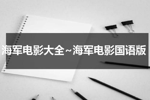 海军电影大全~海军电影国语版（海军题材电影大全）-第1张图片-九妖电影