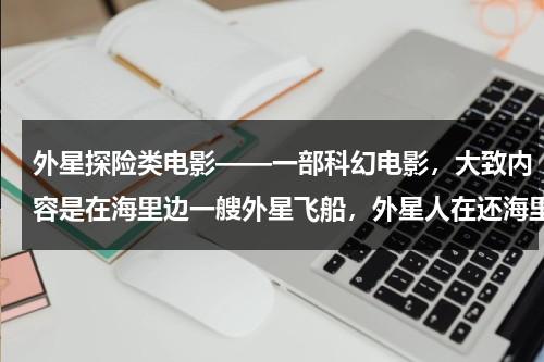 外星探险类电影——一部科幻电影，大致内容是在海里边一艘外星飞船，外星人在还海里边生存，潜艇失事？（外星探险的美剧）-第1张图片-九妖电影