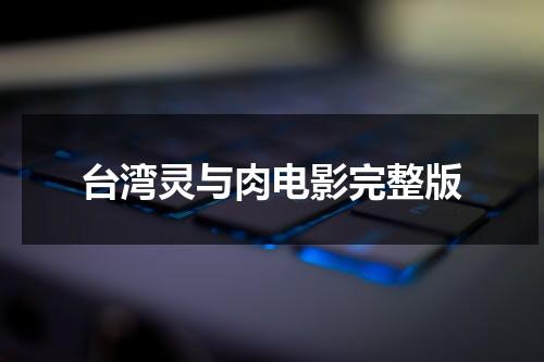 台湾灵与肉电影完整版（灵与肉说的是什么）-第1张图片-九妖电影