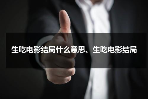生吃电影结局什么意思、生吃电影结局（生吃这部电影）-第1张图片-九妖电影
