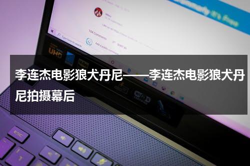 李连杰电影狼犬丹尼——李连杰电影狼犬丹尼拍摄幕后（李连杰狼犬丹尼格斗视频在线观看）-第1张图片-九妖电影