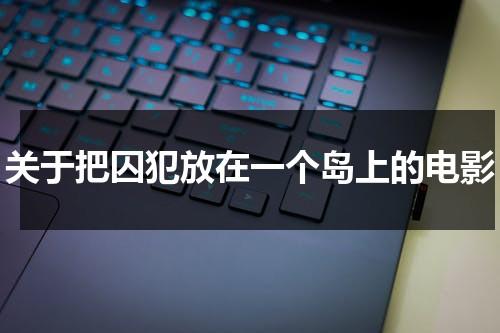 关于把囚犯放在一个岛上的电影（把囚犯放在岛上,互相杀）-第1张图片-九妖电影