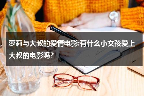 萝莉与大叔的爱情电影:有什么小女孩爱上大叔的电影吗？（小女孩爱上大叔的动漫有哪些）-第1张图片-九妖电影