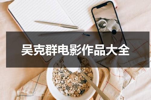 吴克群电影作品大全（吴克群41岁）-第1张图片-九妖电影