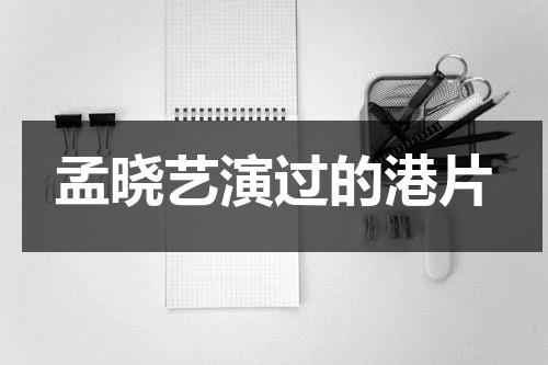 孟晓艺演过的港片（孟晓洁百度百科）-第1张图片-九妖电影