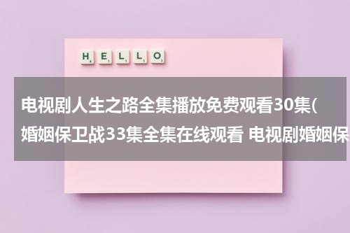 电视剧人生之路全集播放免费观看30集(婚姻保卫战33集全集在线观看 电视剧婚姻保卫战全集在线播放 婚姻保卫战完整版视频 婚姻保卫战优酷网全集播放)（电视连续剧人生30集）-第1张图片-九妖电影