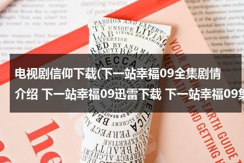 电视剧信仰下载(下一站幸福09全集剧情介绍 下一站幸福09迅雷下载 下一站幸福09集土豆/56/优酷视频)（下一站幸福迅雷免费下载）-第1张图片-九妖电影