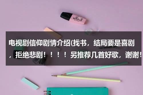 电视剧信仰剧情介绍(找书，结局要是喜剧，拒绝悲剧！！！！另推荐几首好歌，谢谢！)（电视剧《信仰》）-第1张图片-九妖电影