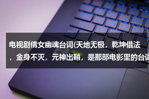 电视剧倩女幽魂台词(天地无极，乾坤借法，金身不灭，元神出鞘，是那部电影里的台词？)（倩女幽魂天地无极怎么上）-第1张图片-九妖电影