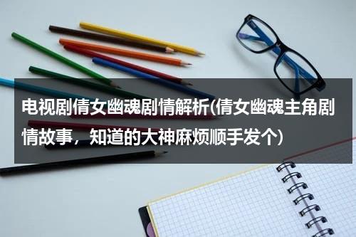 电视剧倩女幽魂剧情解析(倩女幽魂主角剧情故事，知道的大神麻烦顺手发个)（倩女幽魂分集剧情介绍）-第1张图片-九妖电影