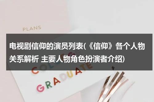 电视剧信仰的演员列表(《信仰》各个人物关系解析 主要人物角色扮演者介绍)（信仰剧情介绍分集剧情）-第1张图片-九妖电影
