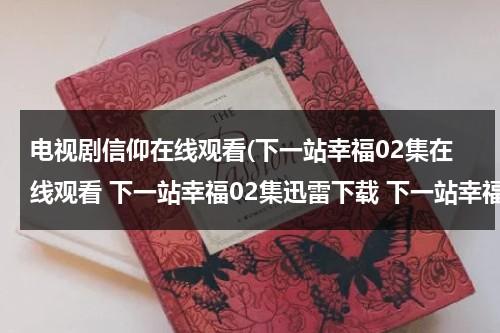 电视剧信仰在线观看(下一站幸福02集在线观看 下一站幸福02集迅雷下载 下一站幸福02集土豆网高清观看播放)（台湾偶像剧下一站是幸福免费观看）-第1张图片-九妖电影