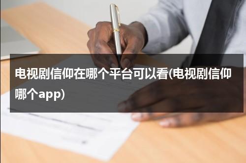 电视剧信仰在哪个平台可以看(电视剧信仰哪个app)（信仰全集免费完整版）-第1张图片-九妖电影