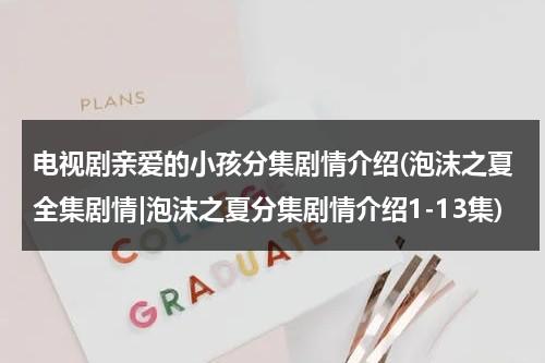 电视剧亲爱的小孩分集剧情介绍(泡沫之夏全集剧情|泡沫之夏分集剧情介绍1-13集)（亲爱的小孩2021）-第1张图片-九妖电影