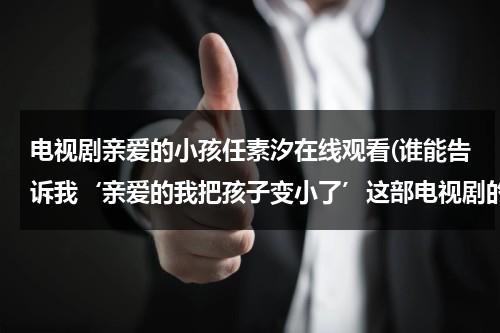 电视剧亲爱的小孩任素汐在线观看(谁能告诉我‘亲爱的我把孩子变小了’这部电视剧的观看地址啊！！)（五集连续剧亲爱的小孩）-第1张图片-九妖电影