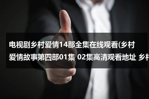 电视剧乡村爱情14部全集在线观看(乡村爱情故事第四部01集 02集高清观看地址 乡村爱情故事第四部全集土豆网观看地址)（乡村爱情故事12电视剧全集在线观看标准版）-第1张图片-九妖电影
