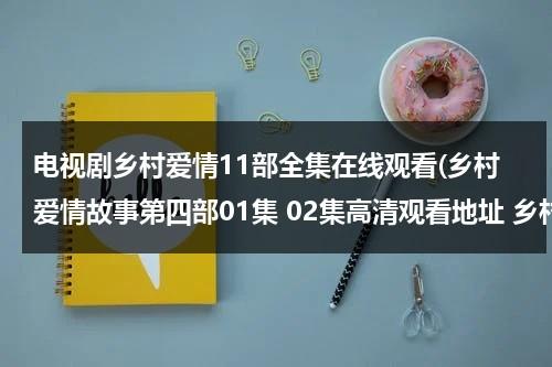 电视剧乡村爱情11部全集在线观看(乡村爱情故事第四部01集 02集高清观看地址 乡村爱情故事第四部全集土豆网观看地址)（电视剧乡村爱情故事片尾1080p版在线观看）-第1张图片-九妖电影
