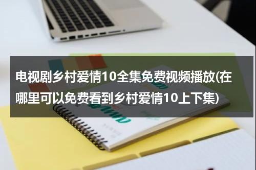 电视剧乡村爱情10全集免费视频播放(在哪里可以免费看到乡村爱情10上下集)（乡村爱情电视剧完整版在线观看）-第1张图片-九妖电影