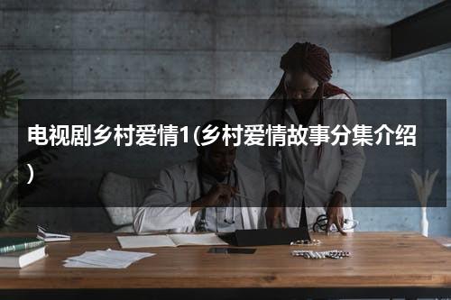 电视剧乡村爱情1(乡村爱情故事分集介绍)（电视剧乡村爱情5部）-第1张图片-九妖电影