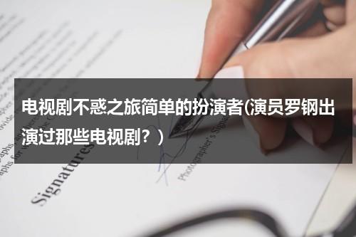 电视剧不惑之旅简单的扮演者(演员罗钢出演过那些电视剧？)（不惑之年是指什么?）-第1张图片-九妖电影