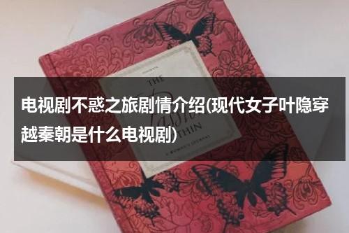 电视剧不惑之旅剧情介绍(现代女子叶隐穿越秦朝是什么电视剧)（不惑之际）-第1张图片-九妖电影