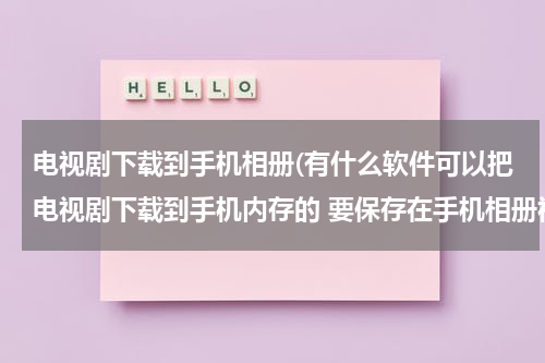 电视剧下载到手机相册(有什么软件可以把电视剧下载到手机内存的 要保存在手机相册视频里)（能下载电视剧到相册的免费软件有哪些）-第1张图片-九妖电影