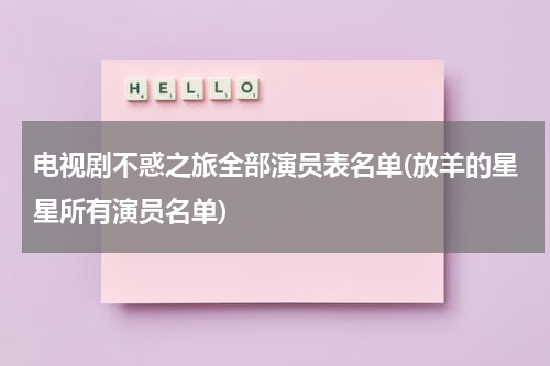 电视剧不惑之旅全部演员表名单(放羊的星星所有演员名单)（不惑之时的打扰）-第1张图片-九妖电影