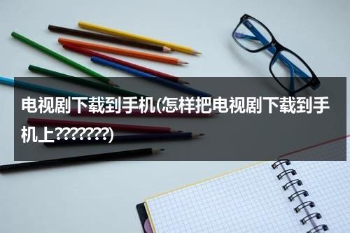 电视剧下载到手机(怎样把电视剧下载到手机上???????)（怎样下载电视剧不用流量）-第1张图片-九妖电影