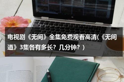 电视剧《无间》全集免费观看高清(《无间道》3集各有多长？几分钟？)（无间道电视剧2018）-第1张图片-九妖电影