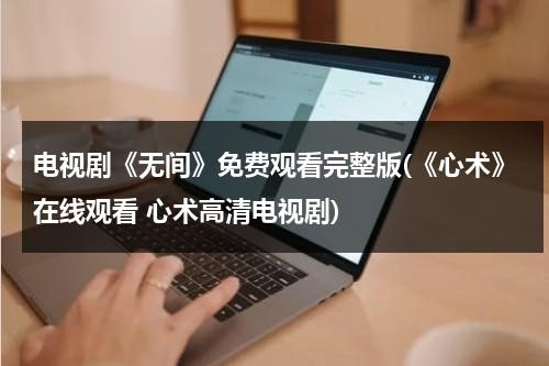 电视剧《无间》免费观看完整版(《心术》在线观看 心术高清电视剧)（无间全集）-第1张图片-九妖电影