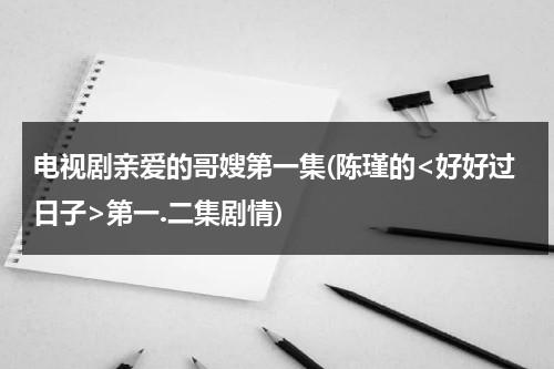 电视剧亲爱的哥嫂第一集(陈瑾的第一.二集剧情)（亲爱的哥哥怎么写信）-第1张图片-九妖电影