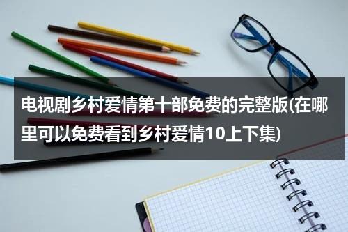 电视剧乡村爱情第十部免费的完整版(在哪里可以免费看到乡村爱情10上下集)（乡村爱情11部免费观看第25集）-第1张图片-九妖电影