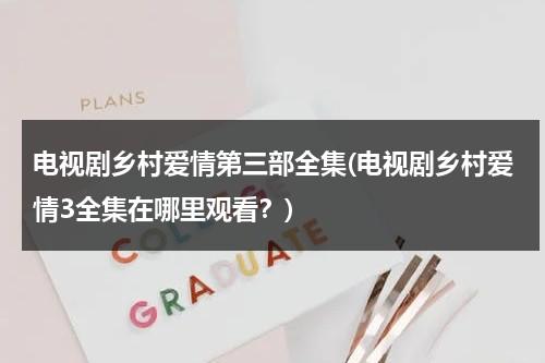 电视剧乡村爱情第三部全集(电视剧乡村爱情3全集在哪里观看？)（乡村爱情第3部第1集）-第1张图片-九妖电影