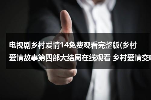 电视剧乡村爱情14免费观看完整版(乡村爱情故事第四部大结局在线观看 乡村爱情交响曲35集 36集 37集在线观看 乡村爱情4全集迅雷下载)（乡村爱情第四部36集央视网在线观看）-第1张图片-九妖电影